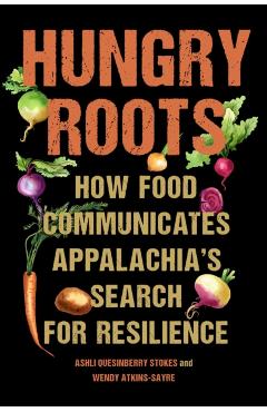 Hungry Roots: How Food Communicates Appalachia\'s Search for Resilience - Ashli Quesinberry Stokes