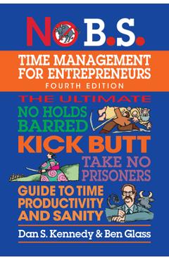 No B.S. Time Management for Entrepreneurs: The Ultimate No Holds Barred Kick Butt Take No Prisoners Guide to Time Productivity and Sanity - Dan S. Kennedy