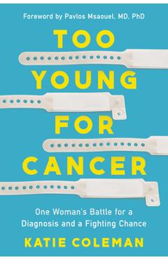 Too Young for Cancer: One Woman\'s Battle for Diagnosis and a Fighting Chance - Katie Coleman