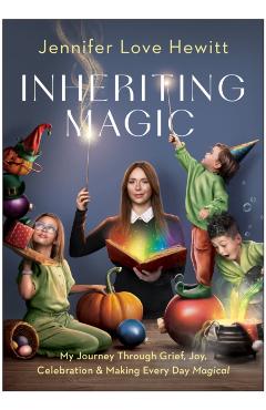 Inheriting Magic: My Journey Through Grief, Joy, Celebration, and Making Every Day Magical - Jennifer Love Hewitt