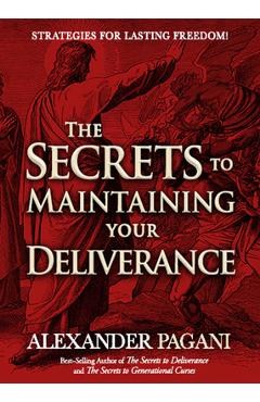 The Secrets to Maintaining Your Deliverance: Strategies for Lasting Freedom! - Alexander Pagani