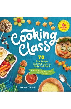 Cooking Class, 10th Anniversary Edition: 73 Fun Recipes Kids Will Love to Make (and Eat!) - Deanna F. Cook