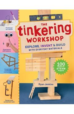The Tinkering Workshop: Explore, Invent & Build with Everyday Materials; 100 Hands-On Steam Projects - Ryan Jenkins