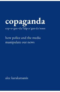 Copaganda: How Police and the Media Manipulate Our News - Alec Karakatsanis