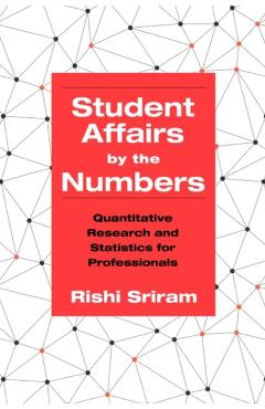Student Affairs by the Numbers: Quantitative Research and Statistics for Professionals - Rishi Sriram