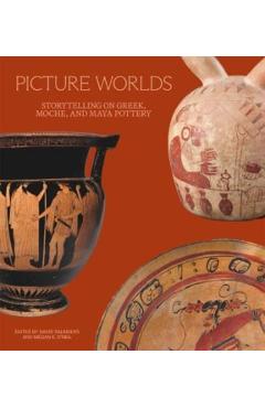 Picture Worlds: Storytelling on Greek, Moche, and Maya Pottery - David Saunders