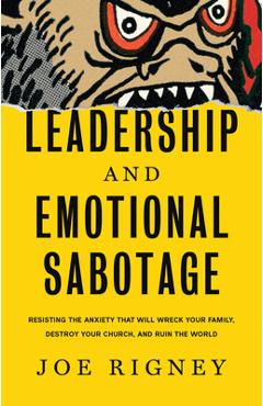Leadership and Emotional Sabotage: Resisting the Anxiety That Will Wreck Your Family, Destroy Your Church, and Ruin the World - Joe Rigney