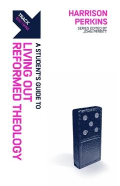 Track: Living Out Reformed Theology: A Student\'s Guide to Living Out Reformed Theology - Harrison Perkins