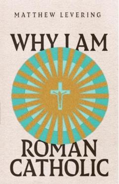Why I Am Roman Catholic - Matthew Levering
