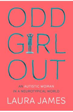 Odd Girl Out: An Autistic Woman in a Neurotypical World - Laura James