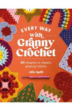 Every Way with Granny Crochet: 50 Shapes in Classic Granny Stitch - Julia Madill
