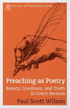 Preaching as Poetry: Beauty, Goodness, and Truth in Every Sermon - Paul Scott Wilson