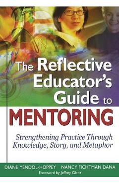 The Reflective Educator\'s Guide to Mentoring: Strengthening Practice Through Knowledge, Story, and Metaphor - Diane Yendol-hoppey
