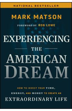 Experiencing the American Dream: How to Invest Your Time, Energy, and Money to Create an Extraordinary Life - Mark Matson