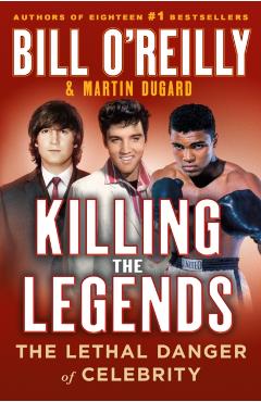 Killing the Legends: The Lethal Danger of Celebrity - Bill O'reilly