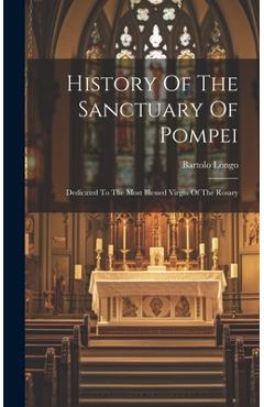 History Of The Sanctuary Of Pompei: Dedicated To The Most Blessed Virgin Of The Rosary - Bartolo Longo
