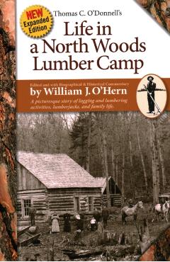 Life in a North Woods Lumber Camp: A Picturesque Story of Logging and Lumbering Activities, Lumberjacks, and Family Life - William J. O'hern