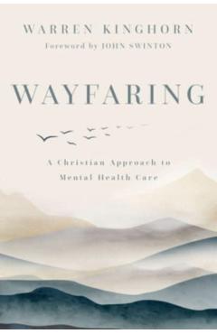 Wayfaring: A Christian Approach to Mental Health Care - Warren Kinghorn