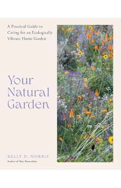 Your Natural Garden: A Practical Guide to Caring for an Ecologically Vibrant Home Garden - Kelly D. Norris
