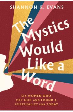 The Mystics Would Like a Word: Six Women Who Met God and Found a Spirituality for Today - Shannon K. Evans