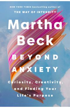 Beyond Anxiety: Curiosity, Creativity, and Finding Your Life\'s Purpose - Martha Beck