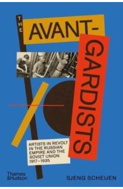 The Avant-Gardists: Artists in Revolt in the Russian Empire and the Soviet Union 1917-1935 - Sjeng Scheijen