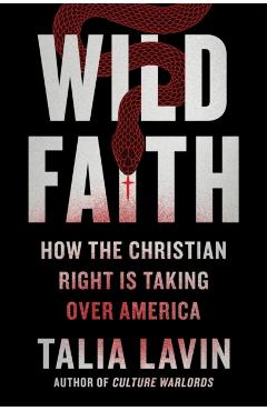 Wild Faith: How the Christian Right Is Taking Over America - Talia Lavin