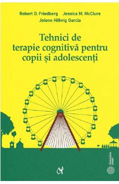 Tehnici De Terapie Cognitiva Pentru Copii Si Adolescenti - Robert D. Friedberg, Jolene Hillwig Garcia, Jessica M. Mcclure