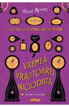 Cronicile Domnisoarei Poimaine Vol.1: Vremea Vrajitoarei Niciodata - Adina Rosetti, Oana Ispir