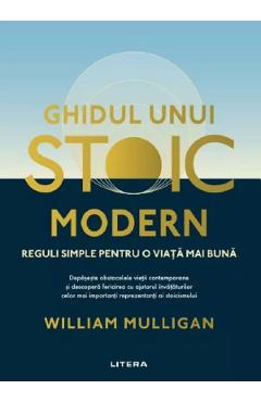 Ghidul unui stoic modern. Reguli simple pentru o viata mai buna - William Mulligan