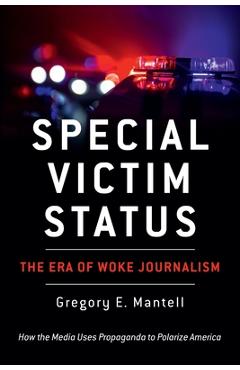 Special Victim Status, The Era Of Woke Journalism - Gregory E. Mantell