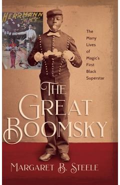The Great Boomsky: The Many Lives of Magic\'s First Black Superstar - Margaret B. Steele