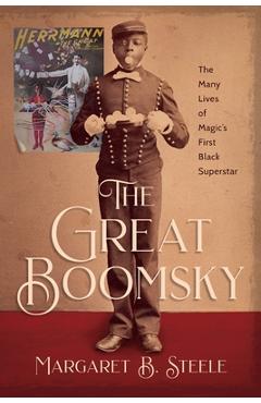 The Great Boomsky: The Many Lives of Magic\'s First Black Superstar - Margaret B. Steele