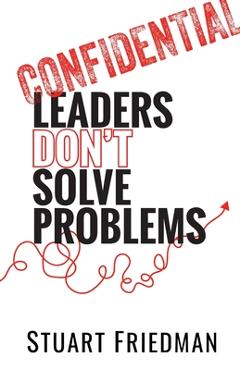 Leaders Don\'t Solve Problems - Stuart Friedman