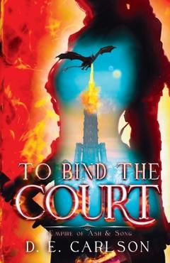 To Bind the Court: Empire of Ash and Song - D. E. Carlson