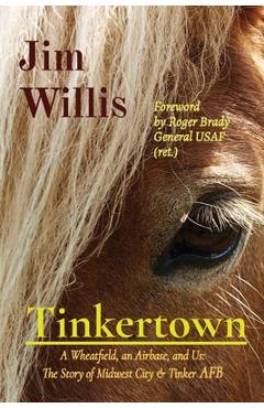 Tinkertown: A Wheatfield, an Airbase, and Us: The Story of Midwest City & Tinker AFB - Jim Willis