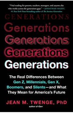 Generations: The Real Differences Between Gen Z, Millennials, Gen X, Boomers, and Silents--And What They Mean for America's Future
