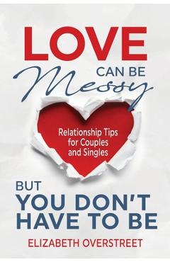 Love Can Be Messy But You Don\'t Have To Be - Elizabeth Overstreet