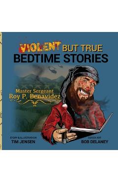 Violent But True Bedtime Stories: Master Sergeant Roy P. Benavidez - Tim Jensen