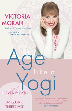 Age Like a Yogi: A Heavenly Path to a Dazzling Third ACT - Victoria Moran