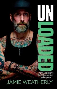 UnLoaded: From Addiction\'s Self-Destruction To Purpose - Jamie Weatherly