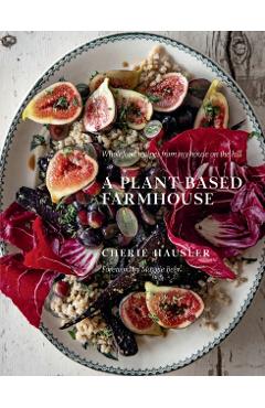 Plant-Based Farmhouse: Wholefood Recipes from My House on the Hill - Cherie Hausler