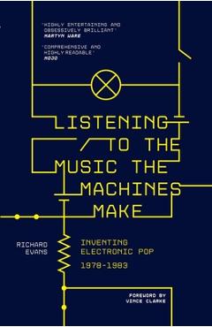 Listening to the Music the Machines Make: Inventing Electronic Pop 1978-1983 - Richard Evans