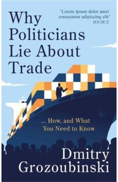 Why Politicians Lie About Trade: ... and What You Need to Know About It - Dmitry Grozoubinski