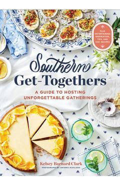 Southern Get-Togethers: A Guide to Hosting Unforgettable Gatherings--Plus Entertaining Inspiration, Tips, and 100+ Recipes - Kelsey Barnard Clark