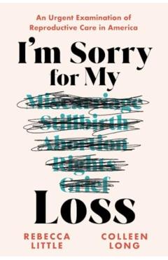 I'm Sorry for My Loss: An Urgent Examination of Reproductive Care in America - Rebecca Little