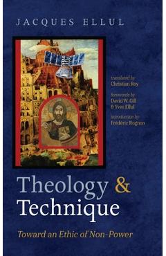 Theology and Technique: Toward an Ethic of Non-Power - Jacques Ellul