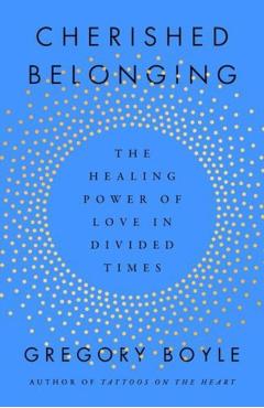 Cherished Belonging: The Healing Power of Love in Divided Times - Gregory Boyle