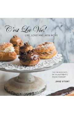 C\'est La Vie! Life, Love and New Hope: The Ingredients of an Authentic French Bakery - Jane Vitart