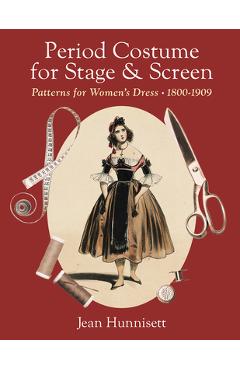 Period Costume for Stage & Screen: Patterns for Women\'s Dress, 1800-1909 - Jean Hunnisett